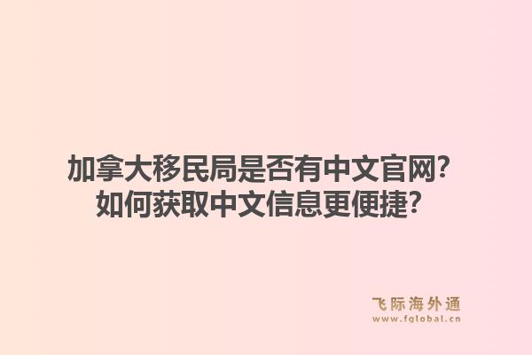 加拿大移民局是否有中文官網(wǎng)？如何獲取中文信息更便捷？1.jpg