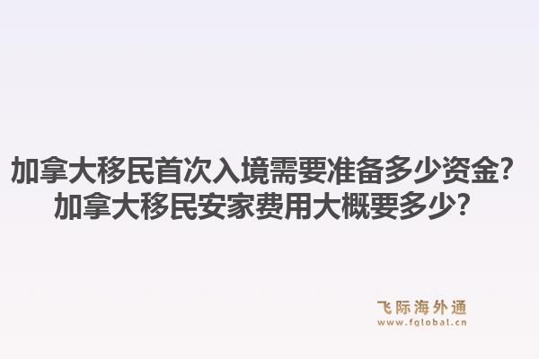 加拿大移民首次入境需要準(zhǔn)備多少資金？加拿大移民安家費(fèi)用大概要多少？1.jpg