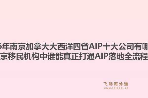 2026年南京加拿大大西洋四省AIP十大公司有哪些？南京移民機(jī)構(gòu)中誰能真正打通AIP落地全流程？1.jpg