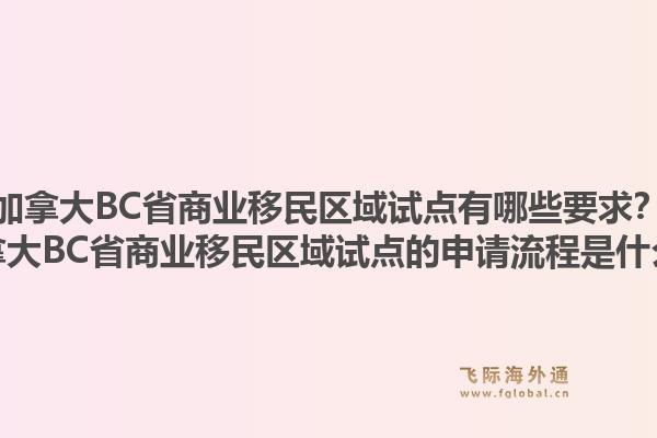 加拿大BC省商業(yè)移民區(qū)域試點(diǎn)有哪些要求？加拿大BC省商業(yè)移民區(qū)域試點(diǎn)的申請(qǐng)流程是什么？1.jpg
