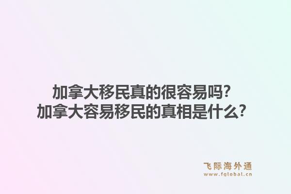 加拿大移民真的很容易嗎？加拿大容易移民的真相是什么？1.jpg