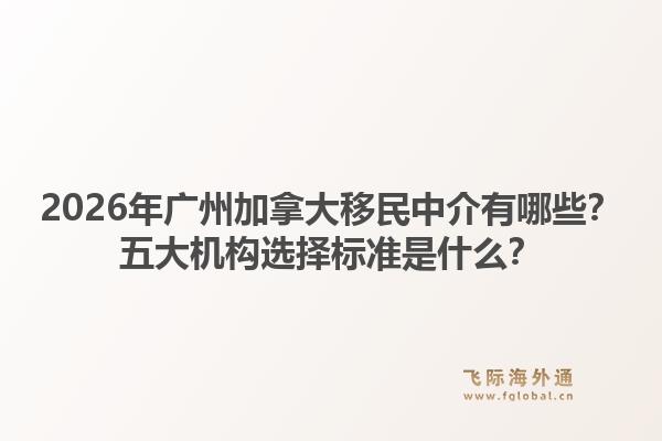 2026年廣州加拿大移民中介有哪些？五大機(jī)構(gòu)選擇標(biāo)準(zhǔn)是什么？1.jpg