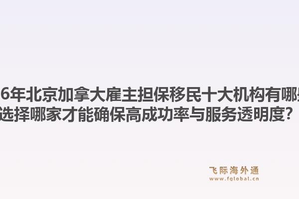 2026年北京加拿大雇主擔保移民十大機構(gòu)有哪些？選擇哪家才能確保高成功率與服務(wù)透明度？1.jpg