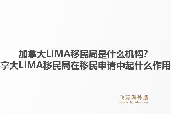 加拿大LIMA移民局是什么機(jī)構(gòu)？加拿大LIMA移民局在移民申請(qǐng)中起什么作用？1.jpg