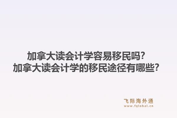加拿大讀會(huì)計(jì)學(xué)容易移民嗎？加拿大讀會(huì)計(jì)學(xué)的移民途徑有哪些？1.jpg