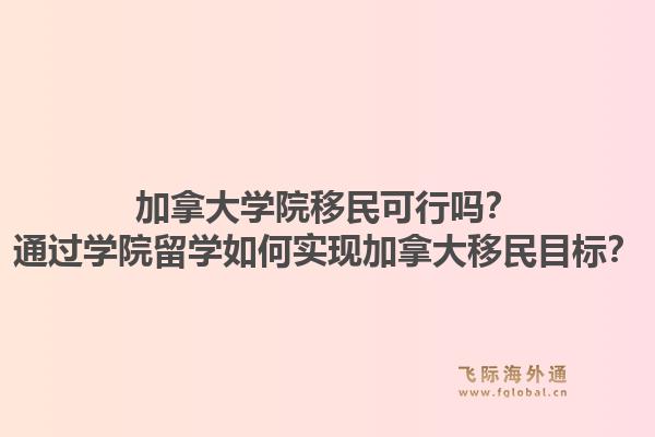 加拿大學(xué)院移民可行嗎？通過學(xué)院留學(xué)如何實(shí)現(xiàn)加拿大移民目標(biāo)？1.jpg