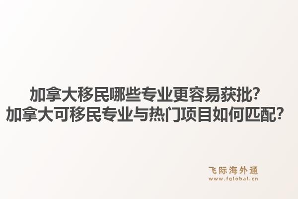 加拿大移民哪些專業(yè)更容易獲批？加拿大可移民專業(yè)與熱門項目如何匹配？1.jpg