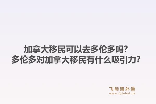 加拿大移民可以去多倫多嗎？多倫多對(duì)加拿大移民有什么吸引力？1.jpg