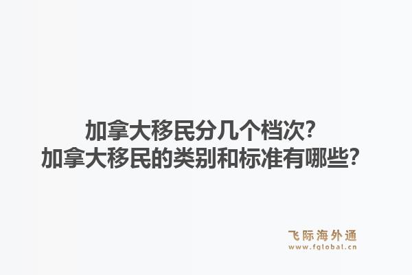 加拿大移民分幾個(gè)檔次？加拿大移民的類別和標(biāo)準(zhǔn)有哪些？1.jpg