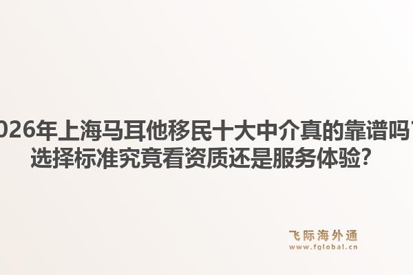 2026年上海馬耳他移民十大中介真的靠譜嗎？選擇標(biāo)準(zhǔn)究竟看資質(zhì)還是服務(wù)體驗(yàn)？1.jpg
