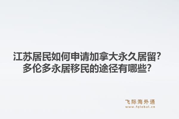 江蘇居民如何申請加拿大永久居留？多倫多永居移民的途徑有哪些？1.jpg