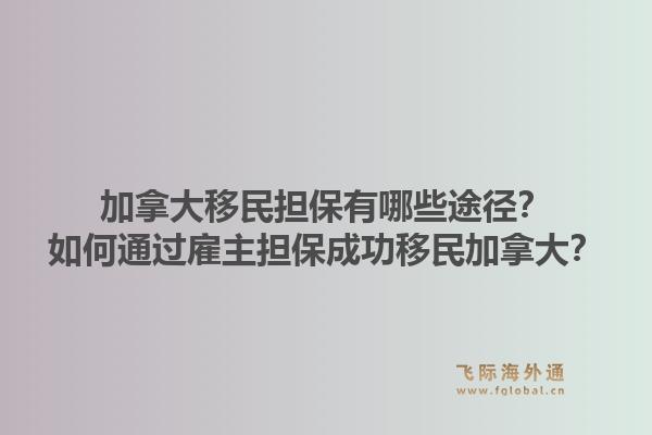 加拿大移民擔保有哪些途徑？如何通過雇主擔保成功移民加拿大？1.jpg