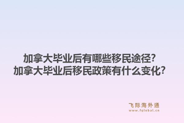 加拿大畢業(yè)后有哪些移民途徑？加拿大畢業(yè)后移民政策有什么變化？1.jpg