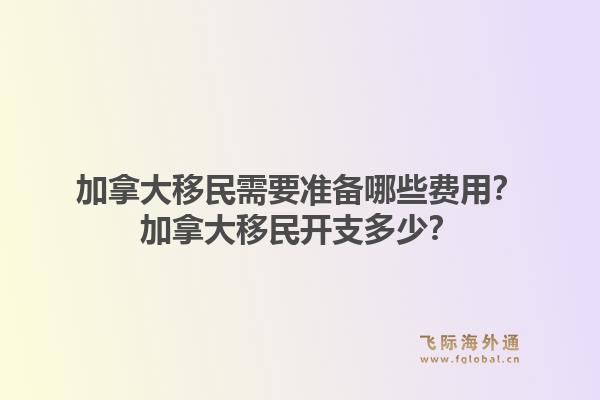 加拿大移民需要準(zhǔn)備哪些費(fèi)用？加拿大移民開(kāi)支多少？1.jpg