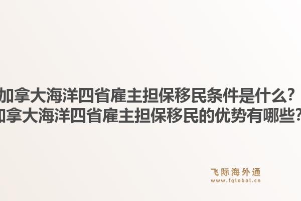 加拿大海洋四省雇主擔保移民條件是什么？加拿大海洋四省雇主擔保移民的優(yōu)勢有哪些？