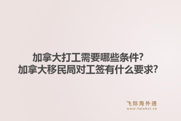 加拿大打工需要哪些條件？加拿大移民局對工簽有什么要求？