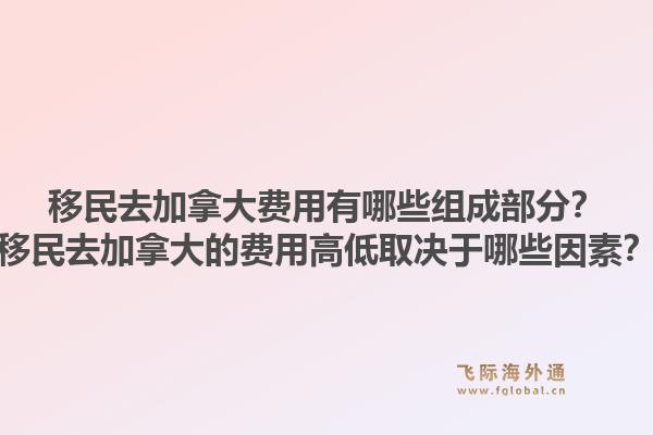 移民去加拿大費(fèi)用有哪些組成部分？移民去加拿大的費(fèi)用高低取決于哪些因素？1.jpg