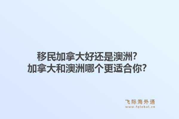 移民加拿大好還是澳洲？加拿大和澳洲哪個更適合你？1.jpg
