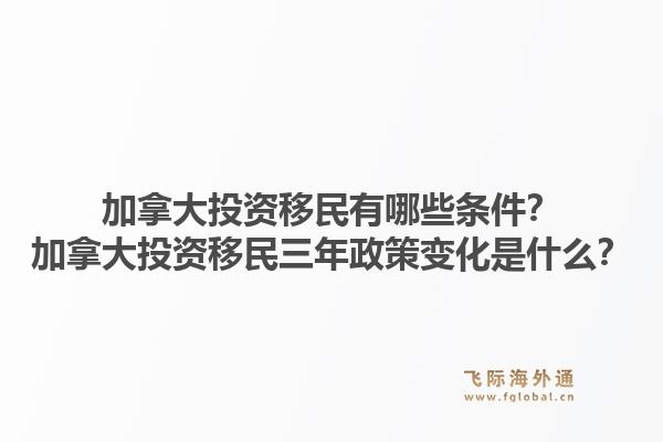 加拿大投資移民有哪些條件？加拿大投資移民三年政策變化是什么？1.jpg