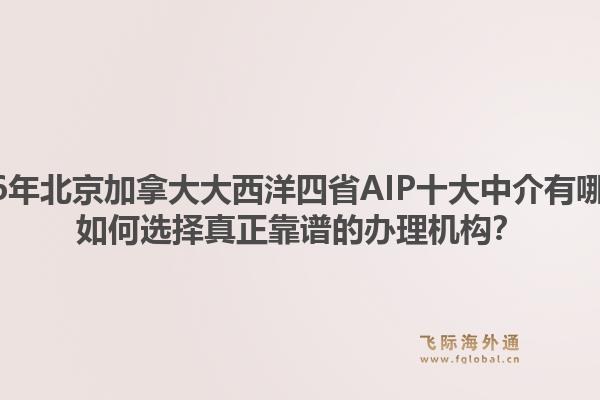 2026年北京加拿大大西洋四省AIP十大中介有哪些？如何選擇真正靠譜的辦理機(jī)構(gòu)？1.jpg