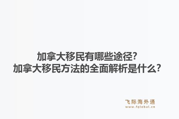 加拿大移民有哪些途徑？加拿大移民方法的全面解析是什么？1.jpg