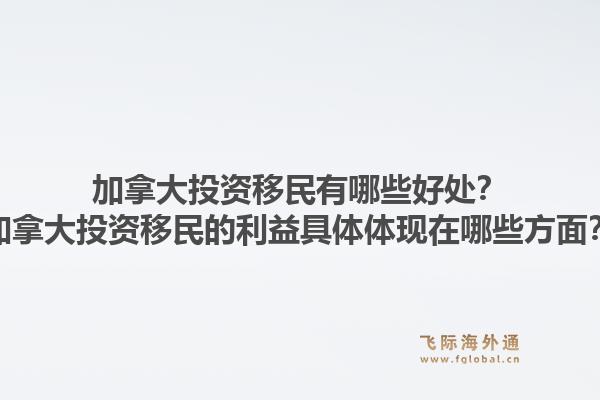 加拿大投資移民有哪些好處？加拿大投資移民的利益具體體現(xiàn)在哪些方面？1.jpg