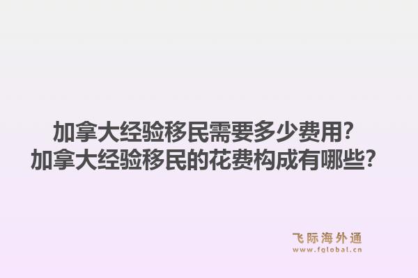 加拿大經(jīng)驗移民需要多少費用？加拿大經(jīng)驗移民的花費構(gòu)成有哪些？1.jpg