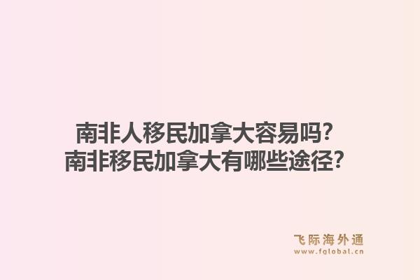 南非人移民加拿大容易嗎？南非移民加拿大有哪些途徑？1.jpg