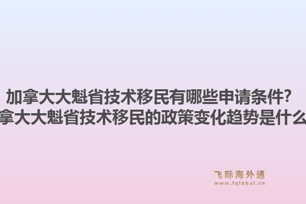加拿大大魁省技術(shù)移民有哪些申請(qǐng)條件？加拿大大魁省技術(shù)移民的政策變化趨勢(shì)是什么？1.jpg