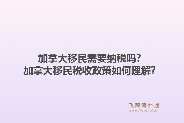 加拿大移民需要納稅嗎？加拿大移民稅收政策如何理解？1.jpg