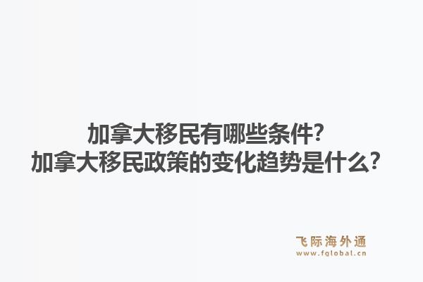 加拿大移民有哪些條件？加拿大移民政策的變化趨勢是什么？1.jpg