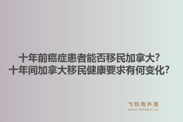 十年前癌癥患者能否移民加拿大？十年間加拿大移民健康要求有何變化？1.jpg