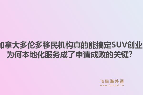 2026年加拿大多倫多移民機構(gòu)真的能搞定SUV創(chuàng)業(yè)簽證嗎？為何本地化服務成了申請成敗的關(guān)鍵？1.jpg
