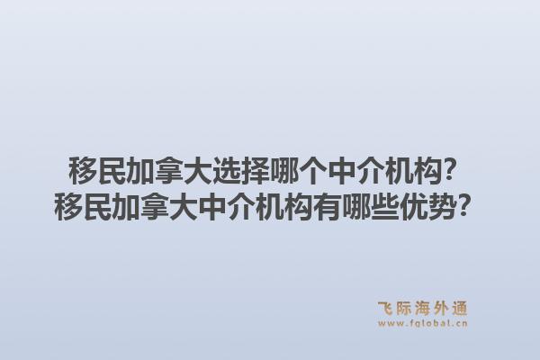 移民加拿大選擇哪個(gè)中介機(jī)構(gòu)？移民加拿大中介機(jī)構(gòu)有哪些優(yōu)勢(shì)？1.jpg