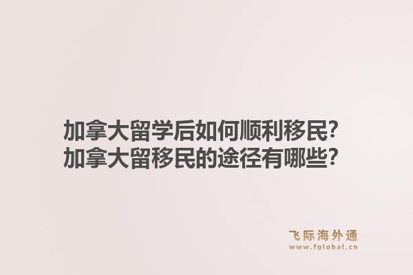 加拿大留學(xué)后如何順利移民？加拿大留移民的途徑有哪些？1.jpg